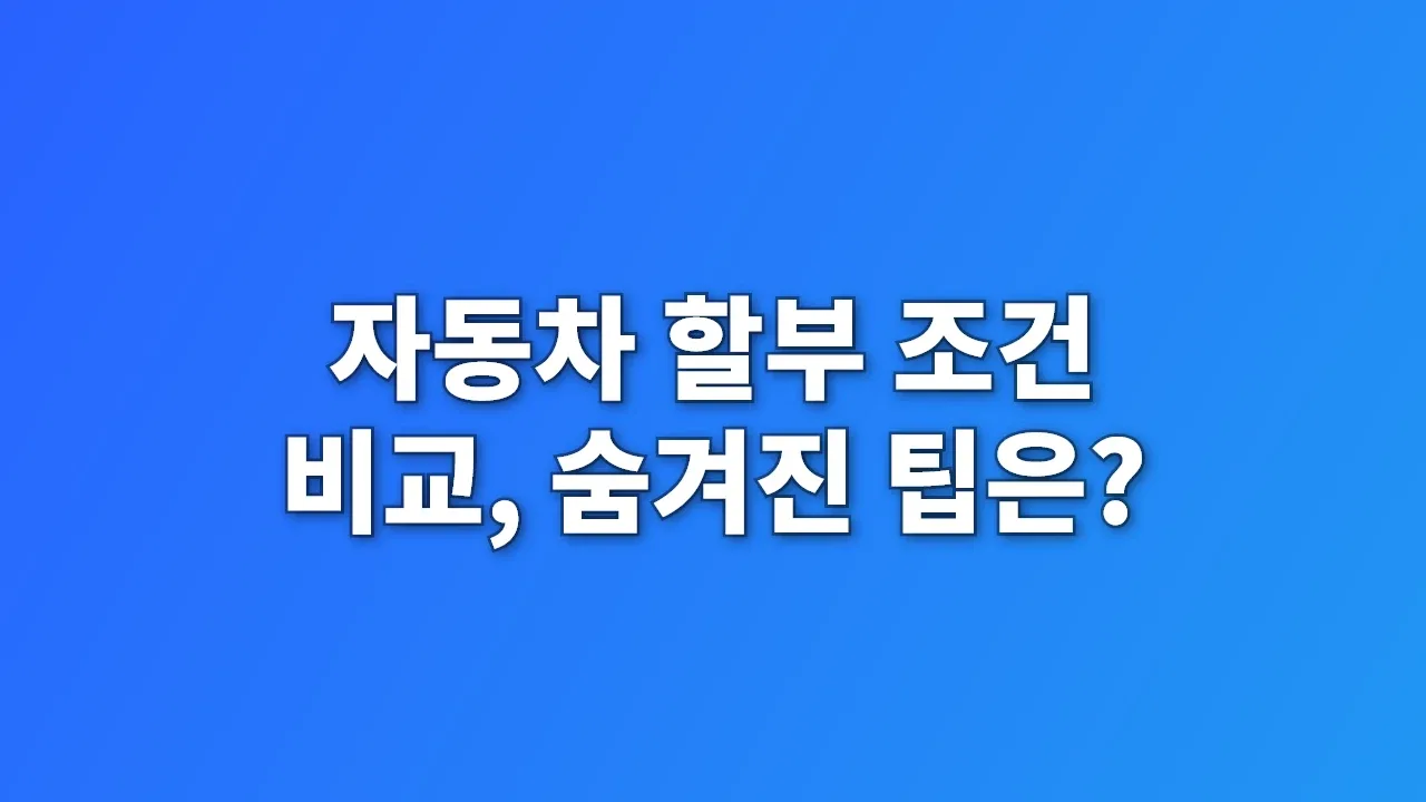 자동차 할부 조건 비교, 숨겨진 팁은?